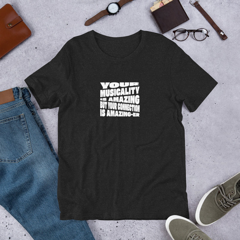 Unisex T-Shirt - Your Musicality Is Amazing But Your Connection Is Amazing-er