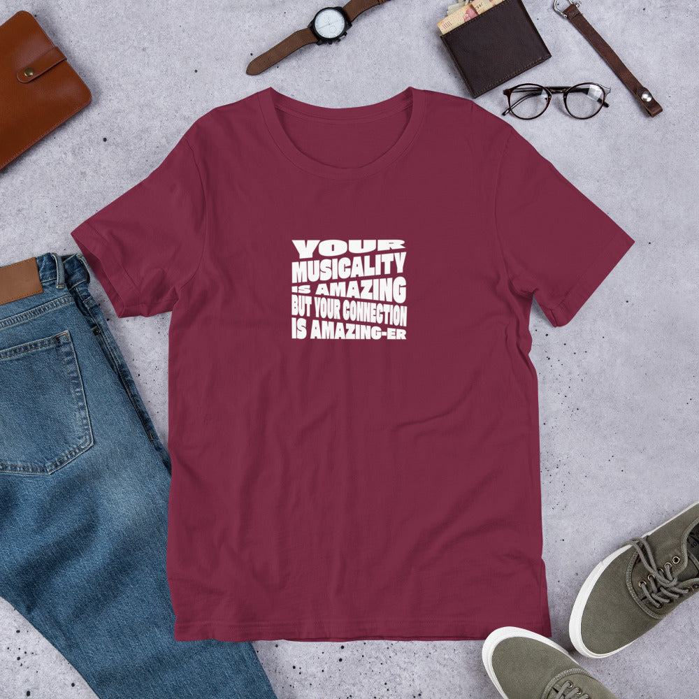 Unisex T-Shirt - Your Musicality Is Amazing But Your Connection Is Amazing-er